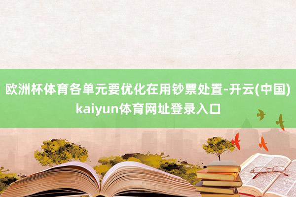 欧洲杯体育各单元要优化在用钞票处置-开云(中国)kaiyun体育网址登录入口