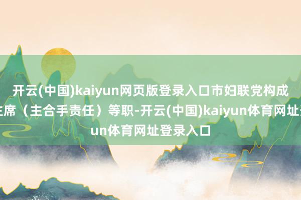 开云(中国)kaiyun网页版登录入口市妇联党构成员、副主席（主合手责任）等职-开云(中国)kaiyun体育网址登录入口