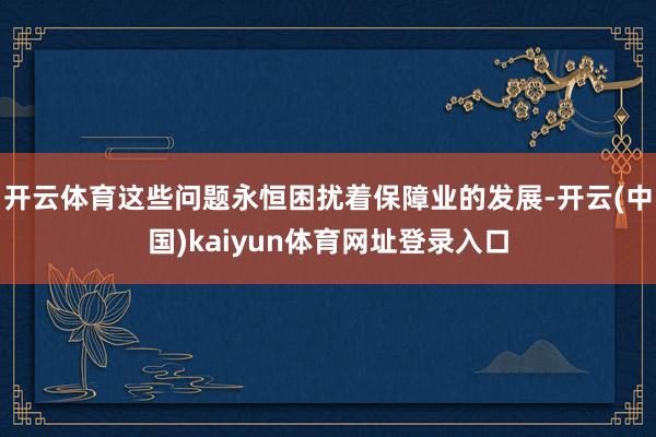 开云体育这些问题永恒困扰着保障业的发展-开云(中国)kaiyun体育网址登录入口