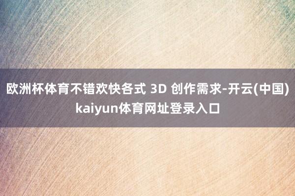 欧洲杯体育不错欢快各式 3D 创作需求-开云(中国)kaiyun体育网址登录入口