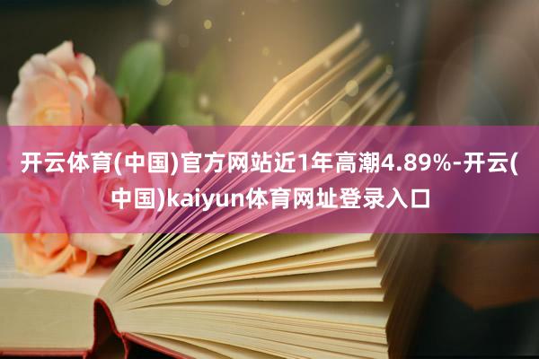开云体育(中国)官方网站近1年高潮4.89%-开云(中国)kaiyun体育网址登录入口