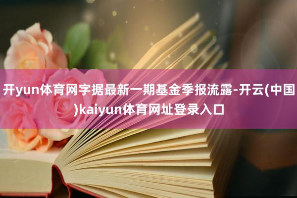 开yun体育网字据最新一期基金季报流露-开云(中国)kaiyun体育网址登录入口
