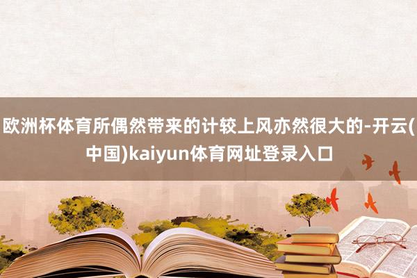 欧洲杯体育所偶然带来的计较上风亦然很大的-开云(中国)kaiyun体育网址登录入口