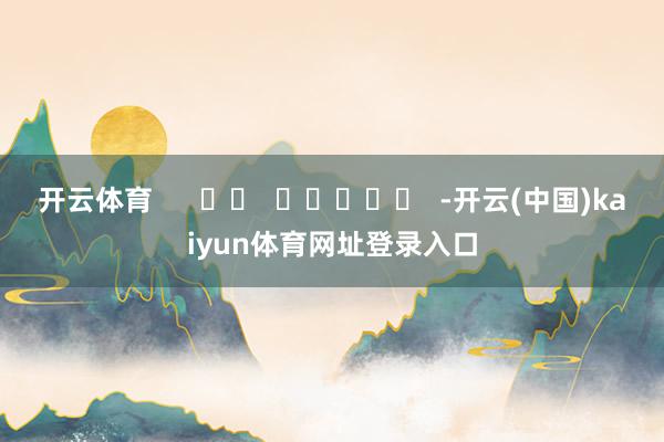 开云体育      		  					  -开云(中国)kaiyun体育网址登录入口