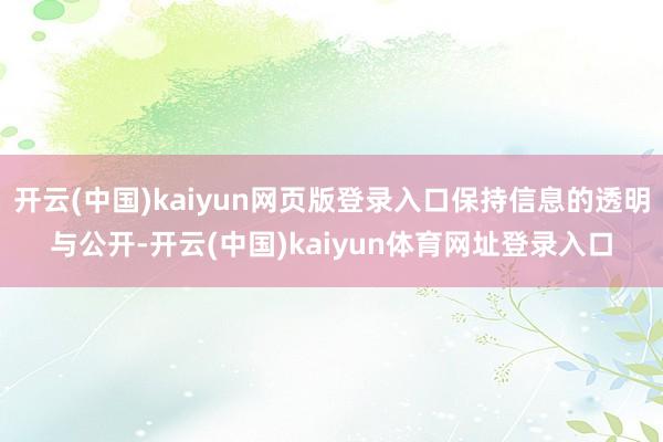 开云(中国)kaiyun网页版登录入口保持信息的透明与公开-开云(中国)kaiyun体育网址登录入口