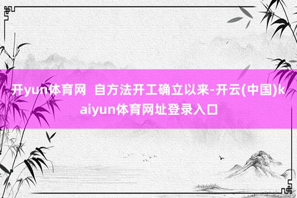 开yun体育网  自方法开工确立以来-开云(中国)kaiyun体育网址登录入口
