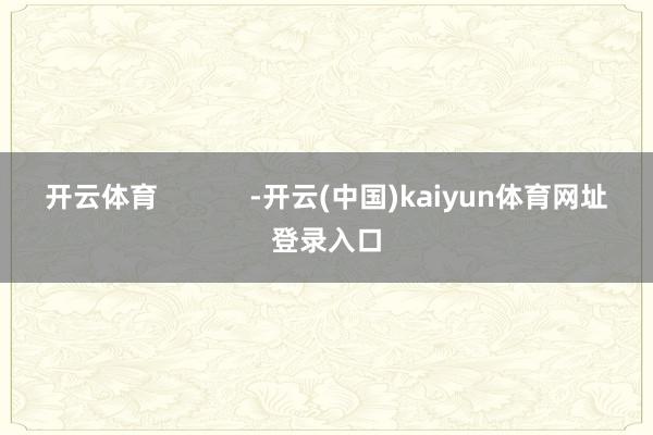开云体育            -开云(中国)kaiyun体育网址登录入口