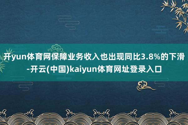 开yun体育网保障业务收入也出现同比3.8%的下滑-开云(中国)kaiyun体育网址登录入口