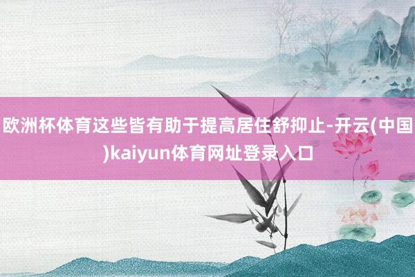 欧洲杯体育这些皆有助于提高居住舒抑止-开云(中国)kaiyun体育网址登录入口