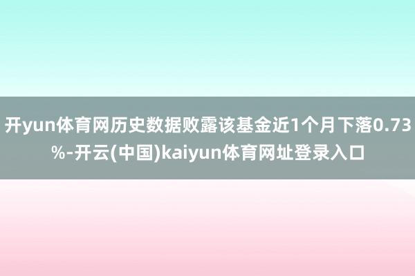 开yun体育网历史数据败露该基金近1个月下落0.73%-开云(中国)kaiyun体育网址登录入口