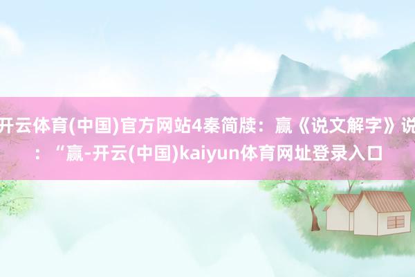 开云体育(中国)官方网站4秦简牍：赢《说文解字》说：“赢-开云(中国)kaiyun体育网址登录入口