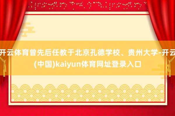 开云体育曾先后任教于北京孔德学校、贵州大学-开云(中国)kaiyun体育网址登录入口