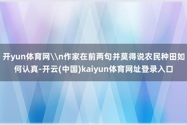开yun体育网\n作家在前两句并莫得说农民种田如何认真-开云(中国)kaiyun体育网址登录入口