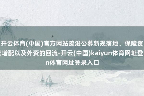 开云体育(中国)官方网站疏浚公募新规落地、保障资金捏续增配以及外资的回流-开云(中国)kaiyun体育网址登录入口