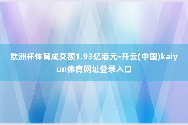 欧洲杯体育成交额1.93亿港元-开云(中国)kaiyun体育网址登录入口