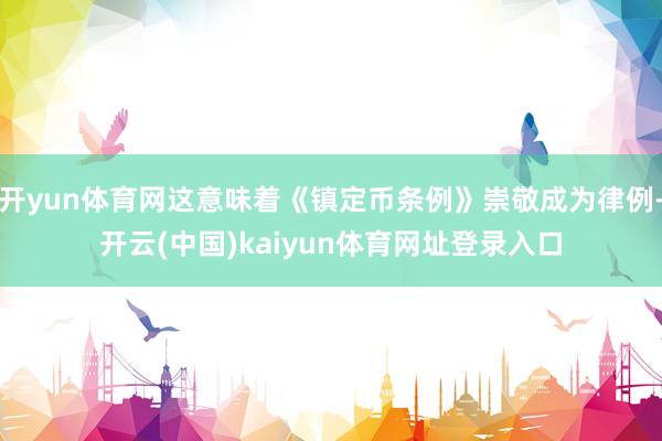 开yun体育网这意味着《镇定币条例》崇敬成为律例-开云(中国)kaiyun体育网址登录入口