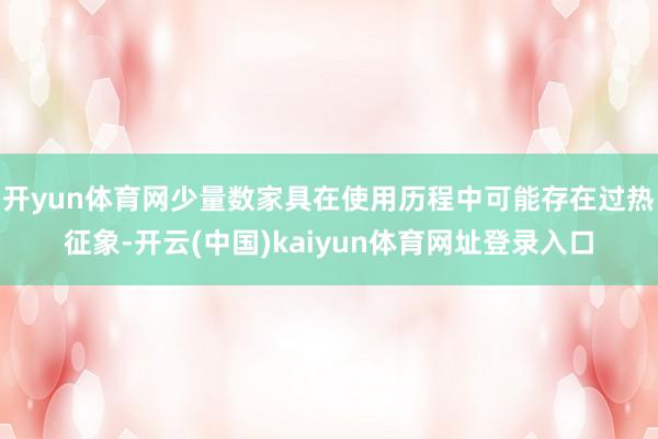 开yun体育网少量数家具在使用历程中可能存在过热征象-开云(中国)kaiyun体育网址登录入口