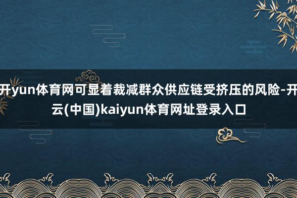 开yun体育网可显着裁减群众供应链受挤压的风险-开云(中国)kaiyun体育网址登录入口
