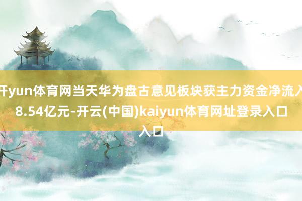 开yun体育网当天华为盘古意见板块获主力资金净流入8.54亿元-开云(中国)kaiyun体育网址登录入口