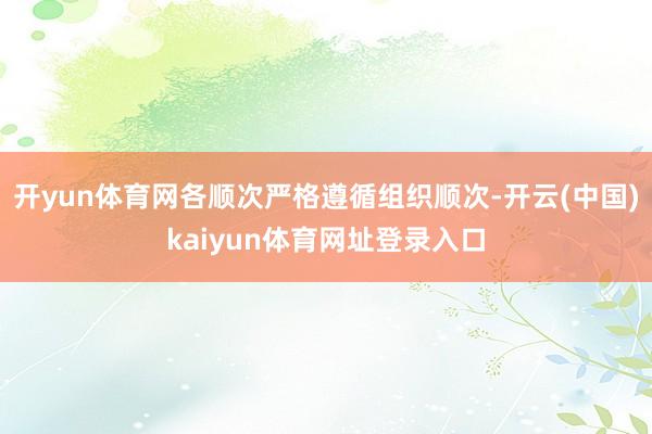 开yun体育网各顺次严格遵循组织顺次-开云(中国)kaiyun体育网址登录入口