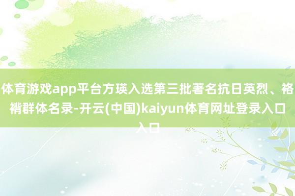 体育游戏app平台方瑛入选第三批著名抗日英烈、袼褙群体名录-开云(中国)kaiyun体育网址登录入口