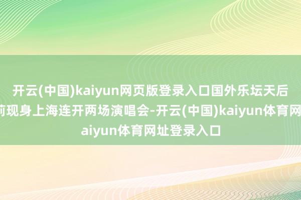 开云(中国)kaiyun网页版登录入口国外乐坛天后玛丽亚·凯莉现身上海连开两场演唱会-开云(中国)kaiyun体育网址登录入口