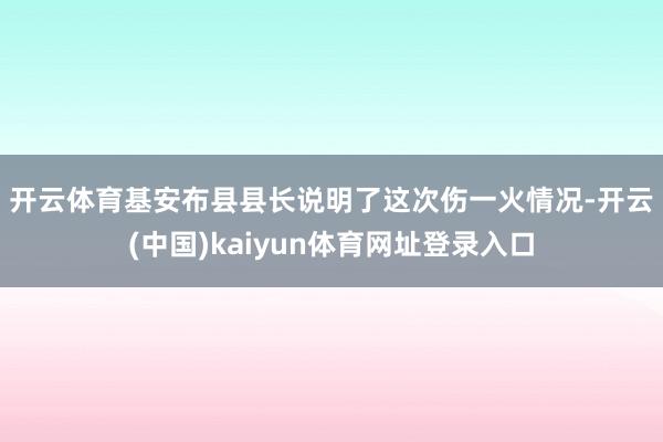 开云体育　　基安布县县长说明了这次伤一火情况-开云(中国)kaiyun体育网址登录入口