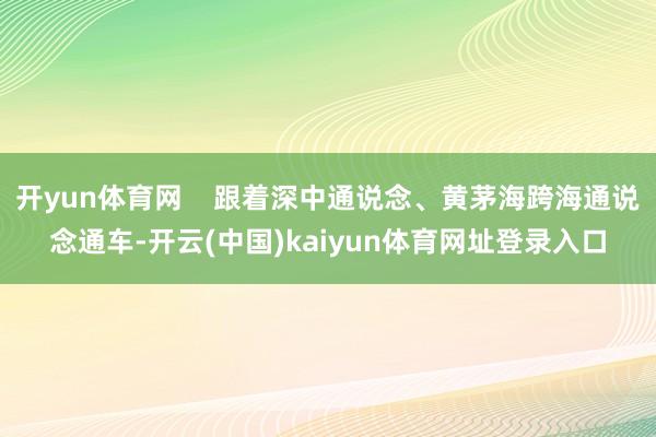 开yun体育网    跟着深中通说念、黄茅海跨海通说念通车-开云(中国)kaiyun体育网址登录入口