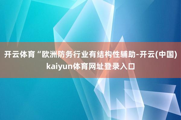 开云体育 “欧洲防务行业有结构性辅助-开云(中国)kaiyun体育网址登录入口