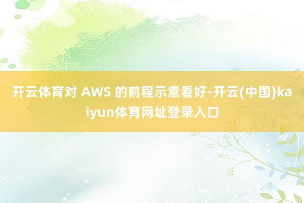 开云体育对 AWS 的前程示意看好-开云(中国)kaiyun体育网址登录入口