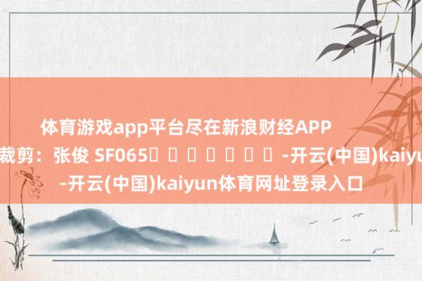 体育游戏app平台尽在新浪财经APP            						包袱裁剪：张俊 SF065							-开云(中国)kaiyun体育网址登录入口