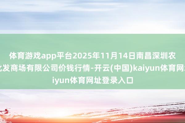 体育游戏app平台2025年11月14日南昌深圳农家具中心批发商场有限公司价钱行情-开云(中国)kaiyun体育网址登录入口