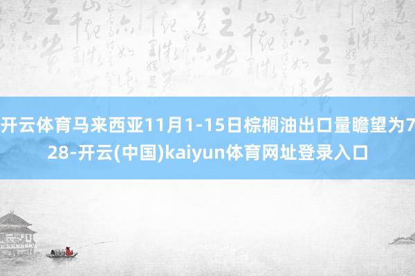 开云体育马来西亚11月1-15日棕榈油出口量瞻望为728-开云(中国)kaiyun体育网址登录入口