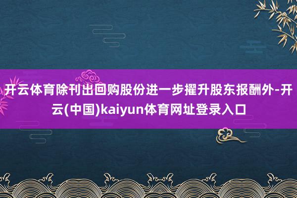 开云体育 除刊出回购股份进一步擢升股东报酬外-开云(中国)kaiyun体育网址登录入口