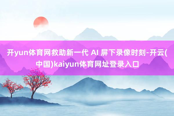 开yun体育网救助新一代 AI 屏下录像时刻-开云(中国)kaiyun体育网址登录入口