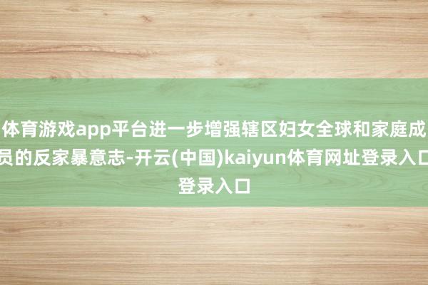 体育游戏app平台进一步增强辖区妇女全球和家庭成员的反家暴意志-开云(中国)kaiyun体育网址登录入口