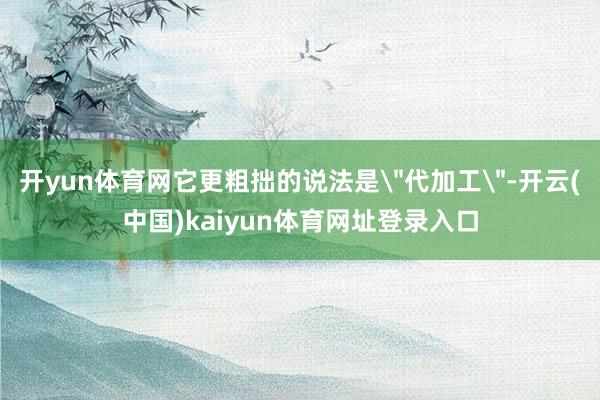 开yun体育网它更粗拙的说法是