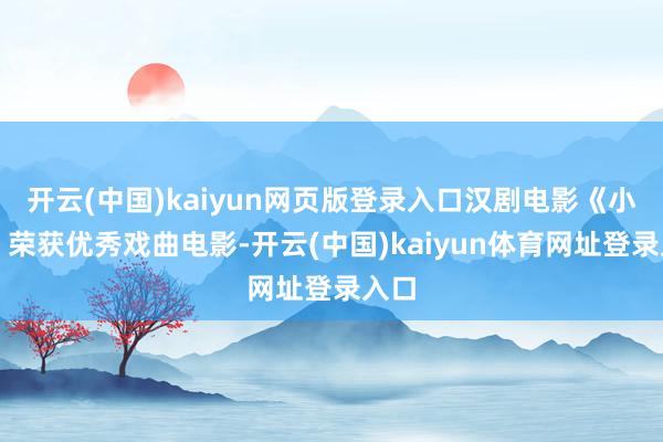 开云(中国)kaiyun网页版登录入口汉剧电影《小脚》荣获优秀戏曲电影-开云(中国)kaiyun体育网址登录入口