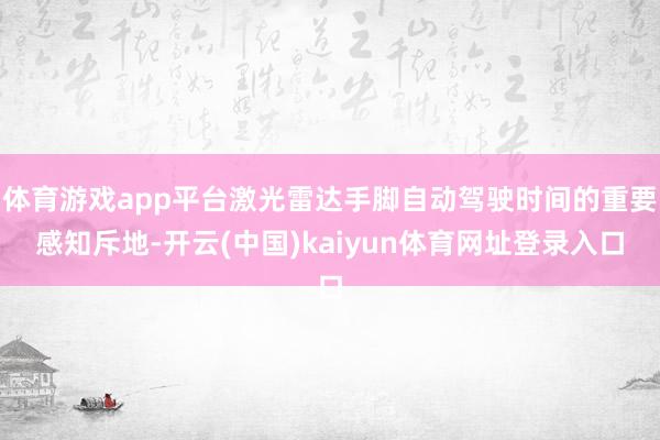 体育游戏app平台激光雷达手脚自动驾驶时间的重要感知斥地-开云(中国)kaiyun体育网址登录入口