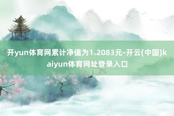 开yun体育网累计净值为1.2083元-开云(中国)kaiyun体育网址登录入口