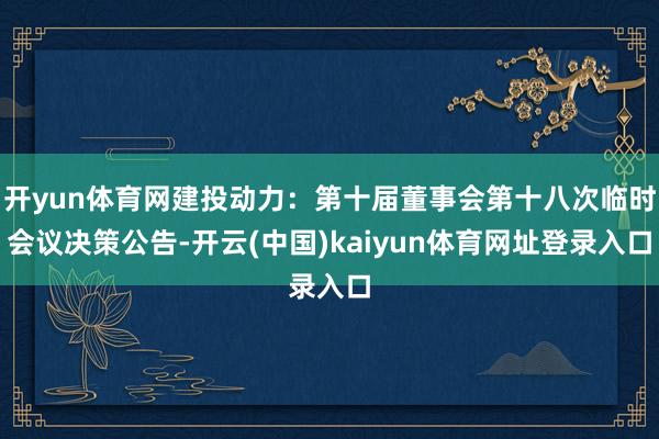 开yun体育网建投动力：第十届董事会第十八次临时会议决策公告-开云(中国)kaiyun体育网址登录入口