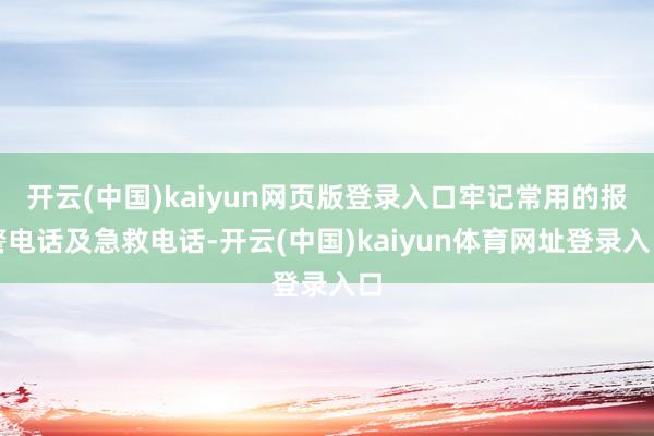 开云(中国)kaiyun网页版登录入口牢记常用的报警电话及急救电话-开云(中国)kaiyun体育网址登录入口