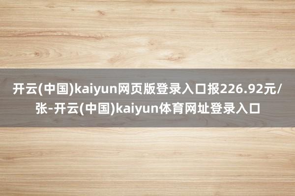 开云(中国)kaiyun网页版登录入口报226.92元/张-开云(中国)kaiyun体育网址登录入口