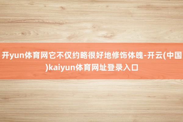 开yun体育网它不仅约略很好地修饰体魄-开云(中国)kaiyun体育网址登录入口