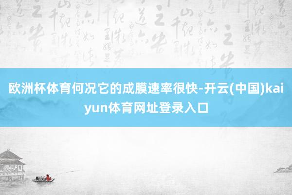 欧洲杯体育何况它的成膜速率很快-开云(中国)kaiyun体育网址登录入口